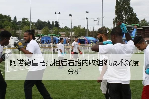 阿诺德皇马亮相后右路内收组织战术深度分析