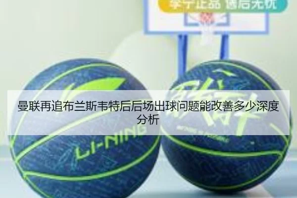 曼联再追布兰斯韦特后后场出球问题能改善多少深度分析
